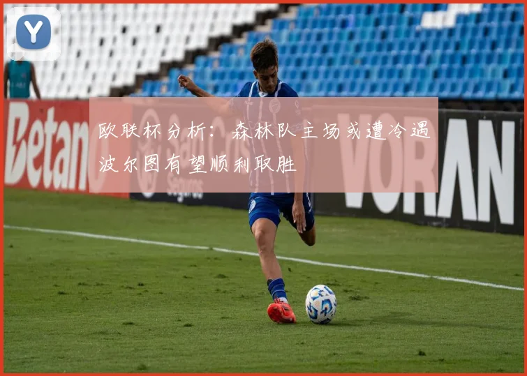 欧联杯分析：森林队主场或遭冷遇波尔图有望顺利取胜