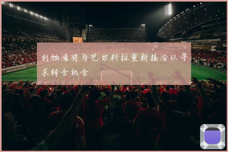 利物浦将与巴尔科拉重新接洽以寻求转会机会
