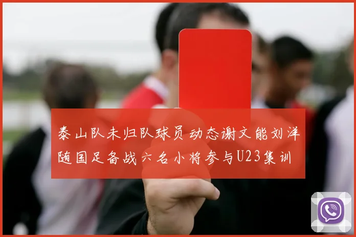 泰山队未归队球员动态谢文能刘洋随国足备战六名小将参与U23集训