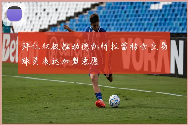 拜仁积极推动德凯特拉雷转会交易球员表达加盟意愿