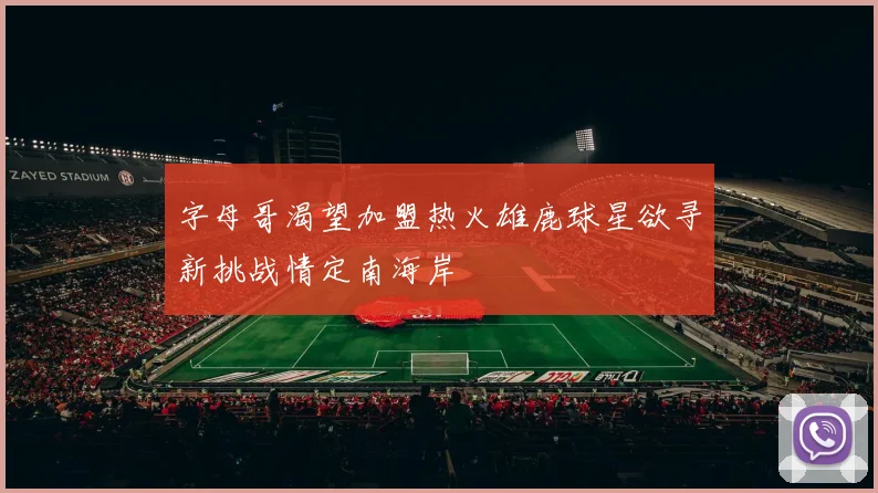 字母哥渴望加盟热火雄鹿球星欲寻新挑战情定南海岸
