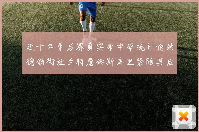 近十年季后赛真实命中率统计伦纳德领衔杜兰特詹姆斯库里紧随其后