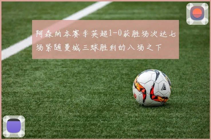 阿森纳本赛季英超1-0获胜场次达七场紧随曼城三球胜利的八场之下