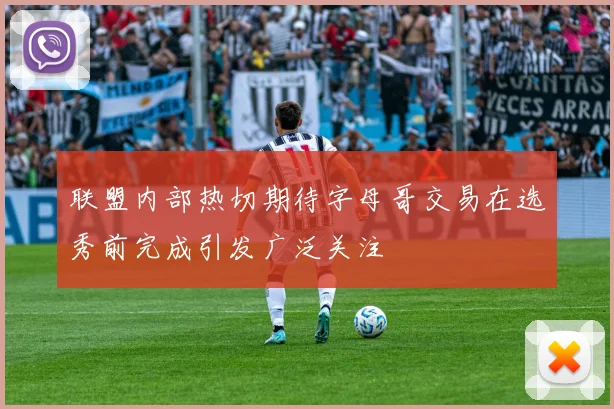联盟内部热切期待字母哥交易在选秀前完成引发广泛关注