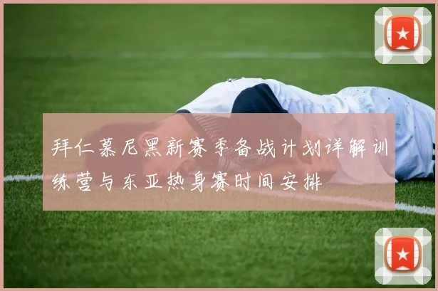拜仁慕尼黑新赛季备战计划详解训练营与东亚热身赛时间安排
